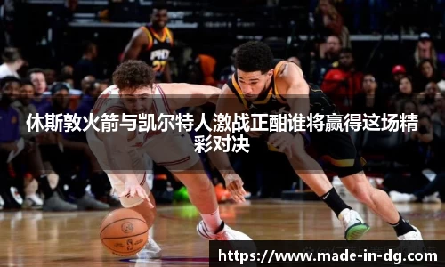 休斯敦火箭与凯尔特人激战正酣谁将赢得这场精彩对决
