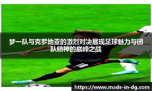 梦一队与克罗地亚的激烈对决展现足球魅力与团队精神的巅峰之战